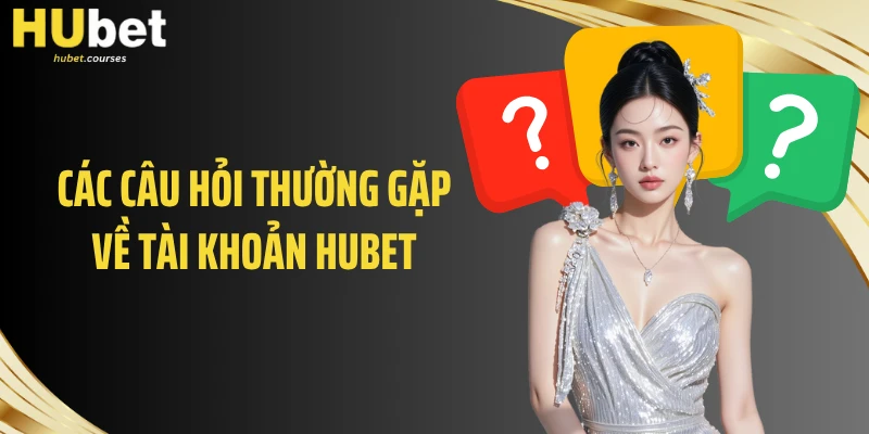 Các câu hỏi thường gặp về tài khoản HUBET