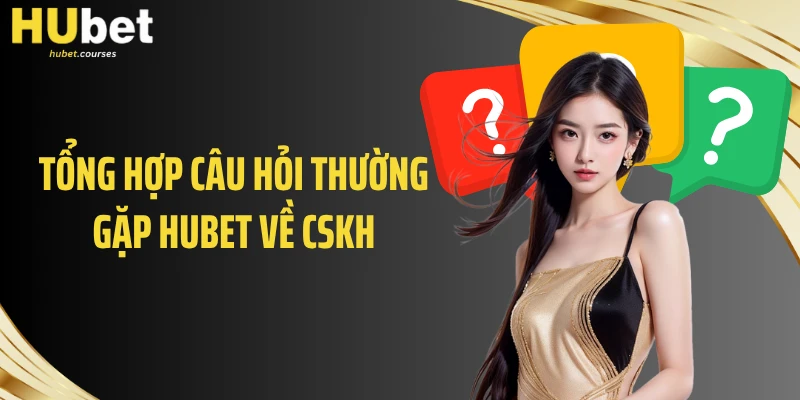 Tổng hợp câu hỏi thường gặp HUBET về CSKH